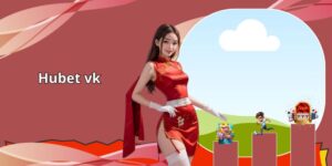 Hubet vk - Vũ Trụ Xa Hoa Dành Cho Tay Chơi Sành Sỏi 2025