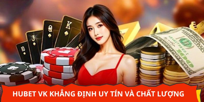 Hubet vk khẳng định uy tín và chất lượng hàng đầu